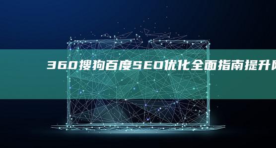 360搜狗百度SEO优化全面指南：提升网站排名与流量策略